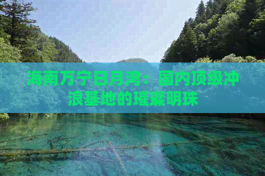 海南万宁日月湾：国内顶级冲浪基地的璀璨明珠