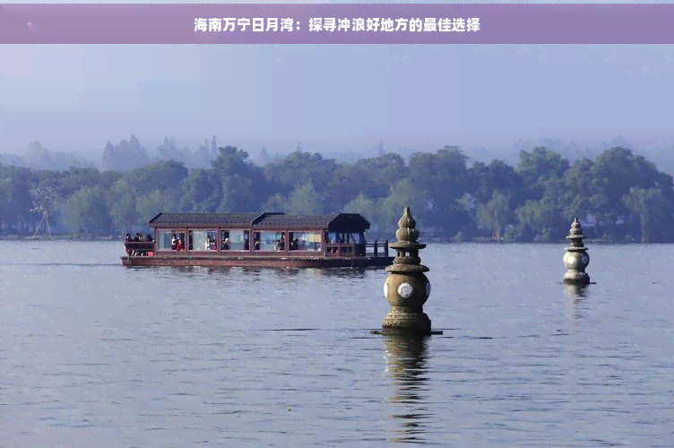 海南万宁日月湾：探寻冲浪好地方的更佳选择