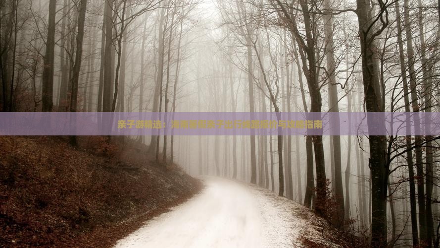 亲子游精选：海南暑假亲子出行线路报价与攻略指南(图3)