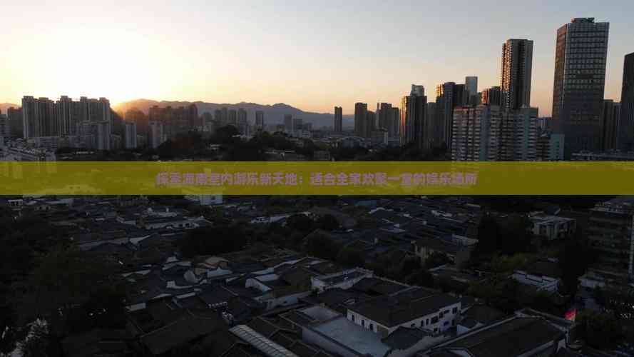 探索海南室内游乐新天地：适合全家欢聚一堂的娱乐场所(图5)
