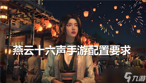 燕云十六声手游配置要求多高-燕云十六声手游配置需求介绍